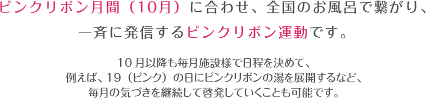 ピンクリボン月間（10月）に合わせ、全国のお風呂で繋がり、一斉に発信するピンクリボン運動です。