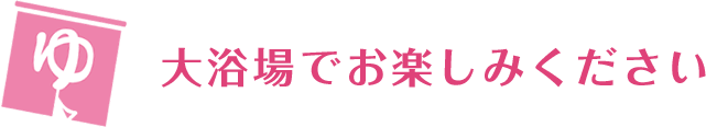 大浴場でお楽しみください