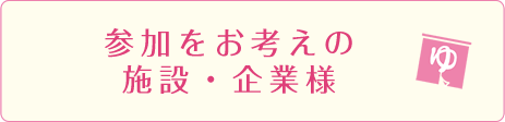 参加をお考えの施設・企業様